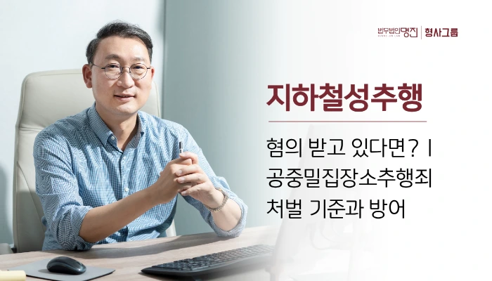 지하철성추행 혐의 받고 있다면? 공중밀집장소추행죄 처벌 기준과 방어