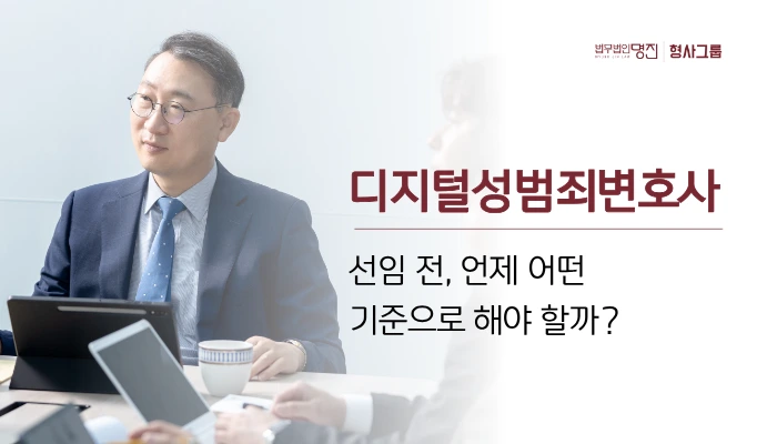 디지털성범죄변호사 선임, 언제 어떤 기준으로 해야 할까?