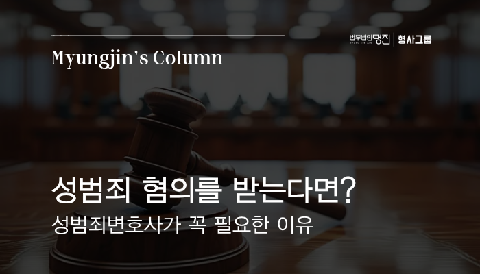 성범죄 혐의를 받는다면? 성범죄 변호사가 꼭 필요한 이유