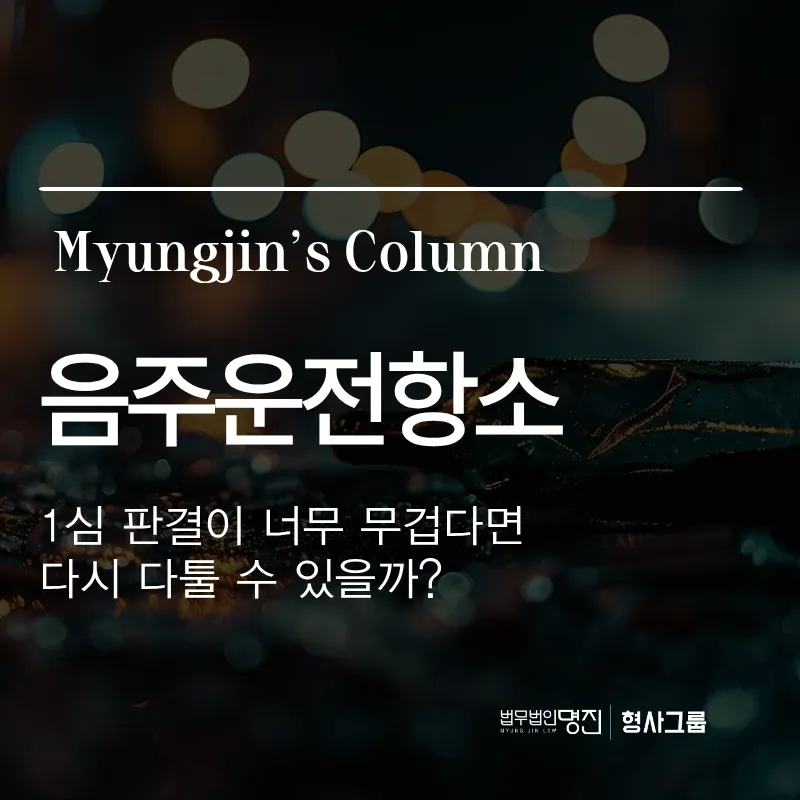 음주운전 항소, 1심 판결이 너무 무겁다면 다시 다툴 수 있을까?