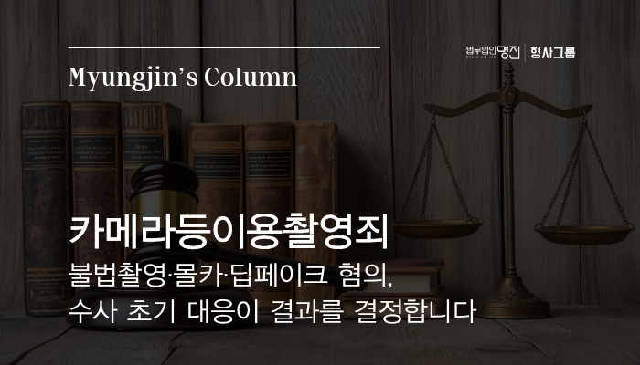 카메라등이용촬영죄 — 불법촬영·몰카·딥페이크 혐의, 수사 초기 대응이 결과를 결정합니다