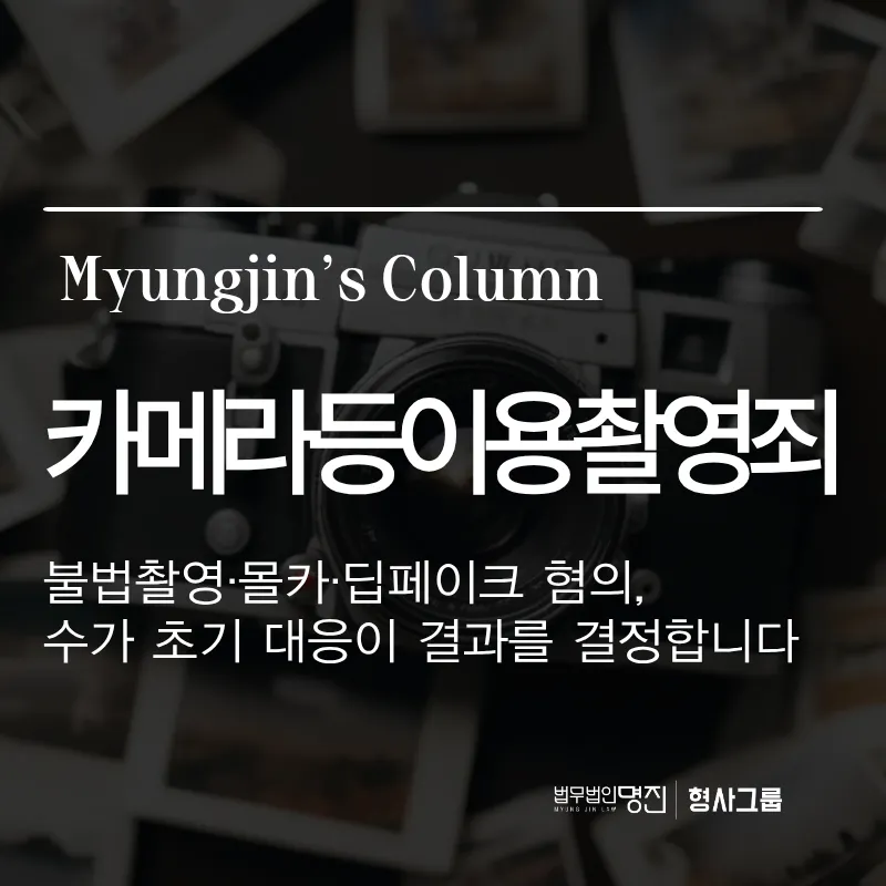 카메라등이용촬영죄 — 불법촬영·몰카·딥페이크 혐의, 수사 초기 대응이 결과를 결정합니다